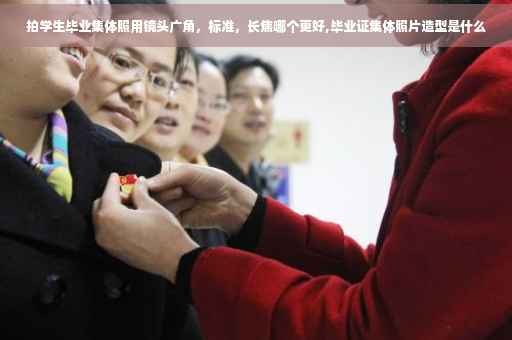 拍学生毕业集体照用镜头广角，标准，长焦哪个更好,毕业证集体照片造型是什么