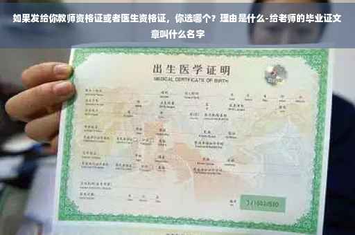 如果发给你教师资格证或者医生资格证，你选哪个？理由是什么-给老师的毕业证文章叫什么名字
