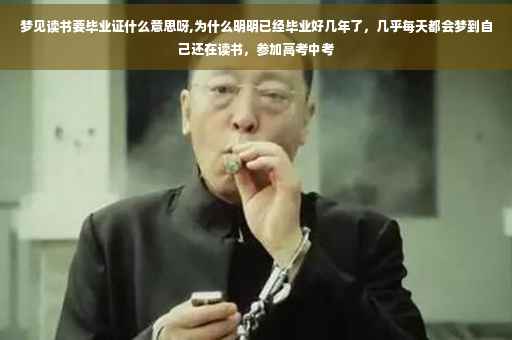 梦见读书要毕业证什么意思呀,为什么明明已经毕业好几年了，几乎每天都会梦到自己还在读书，参加高考中考