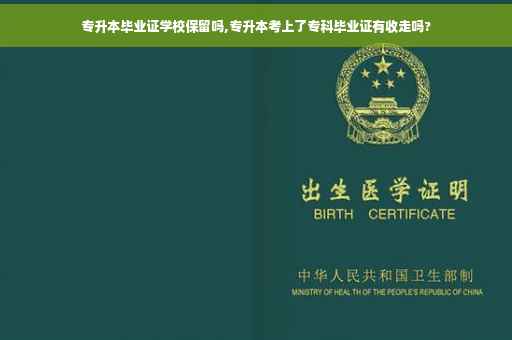 专升本毕业证学校保留吗,专升本考上了专科毕业证有收走吗?