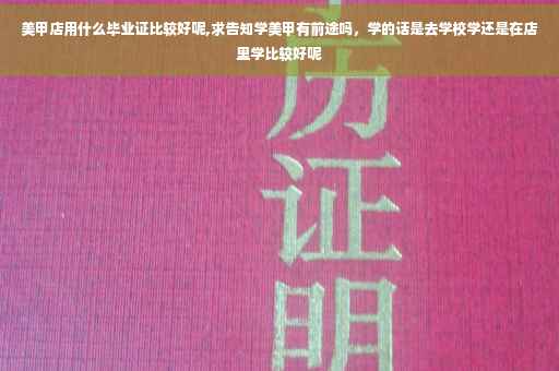 美甲店用什么毕业证比较好呢,求告知学美甲有前途吗，学的话是去学校学还是在店里学比较好呢