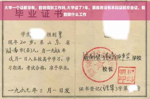 大学一个证都没有，能找得到工作吗,大学读了7年，面临着没有本科证和毕业证，我能做什么工作