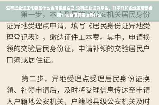 没有毕业证工作要签什么合同保证自己,没有毕业证的学生，能不能和企业签劳动合同？签合同需要注意什么
