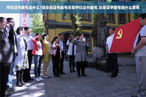 学历证书编号是什么?是毕业证书编号还是学位证书编号,毕业证字第号是什么意思