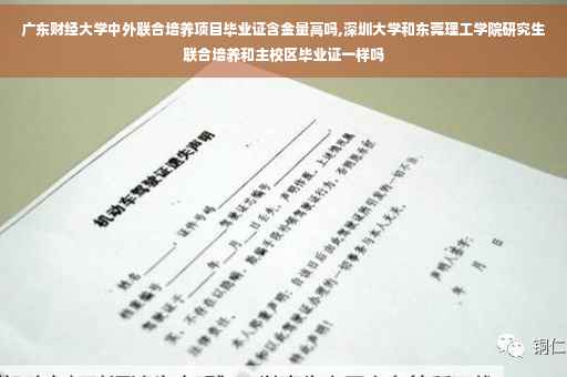 广东财经大学中外联合培养项目毕业证含金量高吗,深圳大学和东莞理工学院研究生联合培养和主校区毕业证一样吗