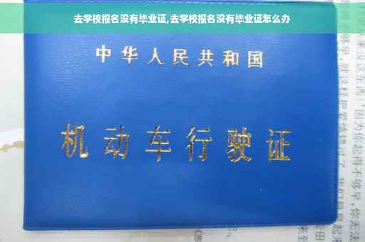 去学校报名没有毕业证,去学校报名没有毕业证怎么办