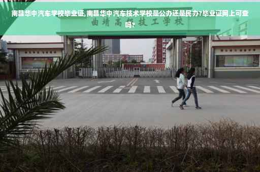 南昌华中汽车学校毕业证,南昌华中汽车技术学校是公办还是民办?毕业证网上可查吗?