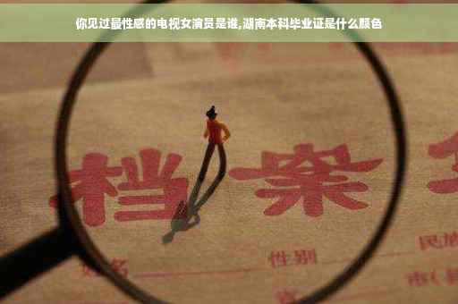你见过最性感的电视女演员是谁,湖南本科毕业证是什么颜色