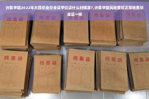 许昌学院2022年大四毕业毕业证学位证什么时候发?,许昌学院高收费和正常收费毕业证一样