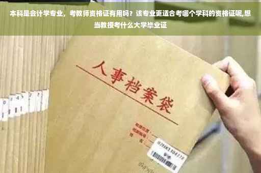 本科是会计学专业，考教师资格证有用吗？该专业更适合考哪个学科的资格证呢,想当教授考什么大学毕业证