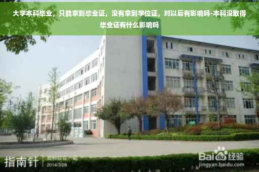 大学本科毕业，只能拿到毕业证，没有拿到学位证，对以后有影响吗-本科没取得毕业证有什么影响吗