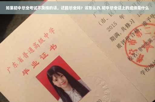 如果初中毕业考试不及格的话，还能毕业吗？该怎么办,初中毕业证上的成绩是什么