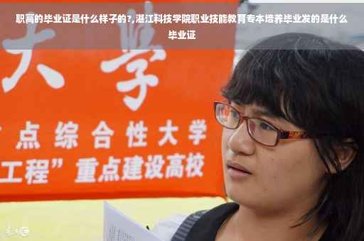 职高的毕业证是什么样子的?,湛江科技学院职业技能教育专本培养毕业发的是什么毕业证