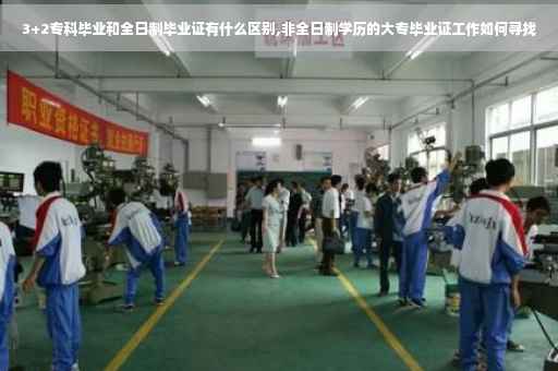 3+2专科毕业和全日制毕业证有什么区别,非全日制学历的大专毕业证工作如何寻找
