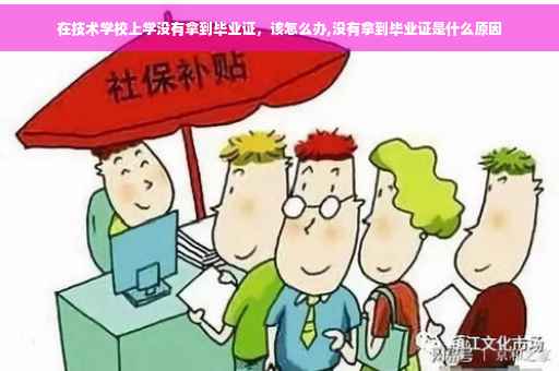 在技术学校上学没有拿到毕业证，该怎么办,没有拿到毕业证是什么原因