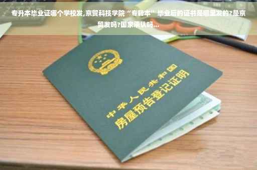 专升本毕业证哪个学校发,京贸科技学院“专转本”毕业后的证书是哪里发的?是京贸发吗?国家承认吗...