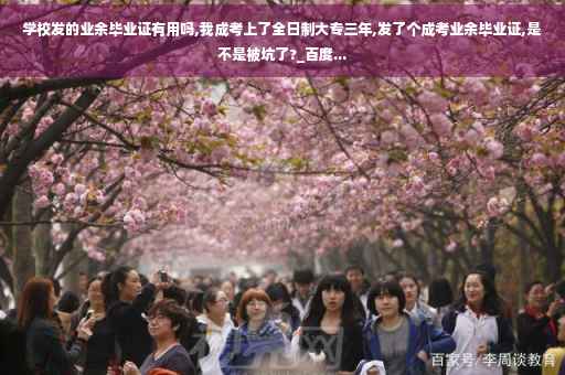 学校发的业余毕业证有用吗,我成考上了全日制大专三年,发了个成考业余毕业证,是不是被坑了?_百度...