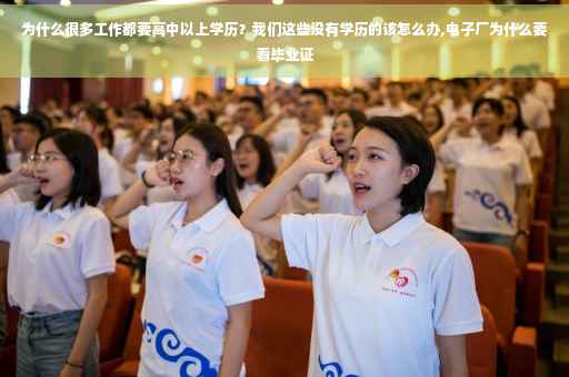 为什么很多工作都要高中以上学历？我们这些没有学历的该怎么办,电子厂为什么要看毕业证