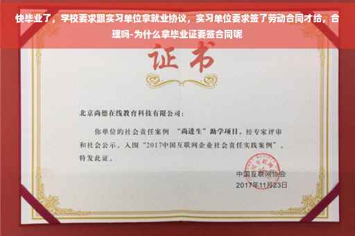 快毕业了，学校要求跟实习单位拿就业协议，实习单位要求签了劳动合同才给，合理吗-为什么拿毕业证要签合同呢