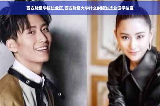 西安财经学校毕业证,西安财经大学什么时候发毕业证学位证