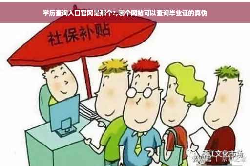 学历查询入口官网是那个?,哪个网站可以查询毕业证的真伪