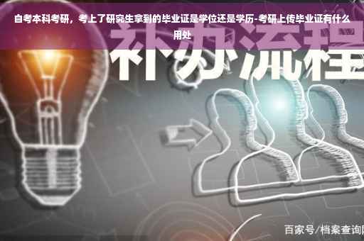 自考本科考研,考上了研究生拿到的毕业证是学位还是学历-考研上传毕业证有什么用处 自考本科考研,考上了研究生拿到的毕业证是学位还是学历-考研上传毕业证有什么用处