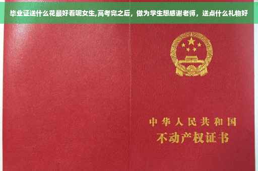 毕业证送什么花最好看呢女生,高考完之后，做为学生想感谢老师，送点什么礼物好