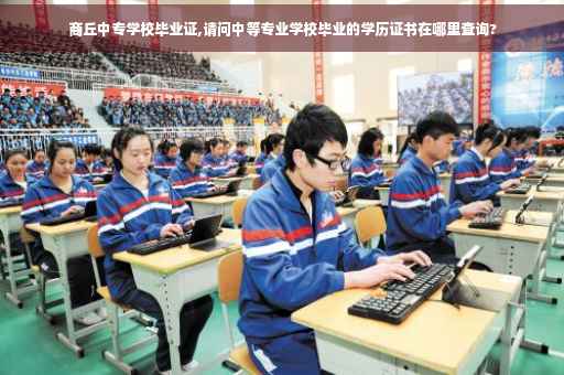 商丘中专学校毕业证,请问中等专业学校毕业的学历证书在哪里查询?