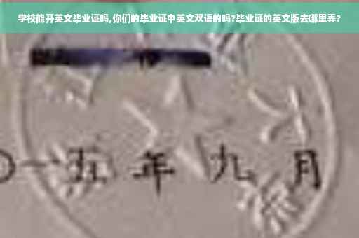 学校能开英文毕业证吗,你们的毕业证中英文双语的吗?毕业证的英文版去哪里弄?