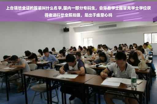 上台领毕业证的服装叫什么名字,国内一部分专科生，会穿着学士服冒充学士学位获得者进行毕业照拍摄，是出于虚荣心吗