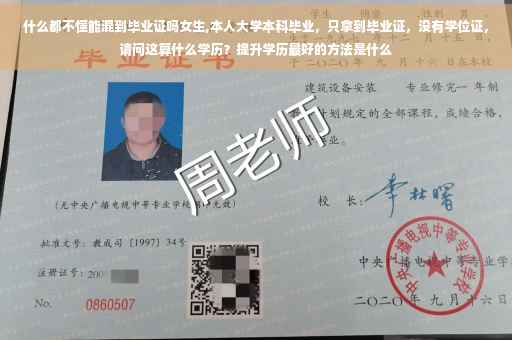 什么都不懂能混到毕业证吗女生,本人大学本科毕业,只拿到毕业证,没有学位证,请问这算什么学历?提升学历最好的方法是什么 什么都不懂能混到毕业证吗女生,本人大学本科毕业,只拿到毕业证,没有学位证,请问这算什么学历?提升学历最好的方法是什么