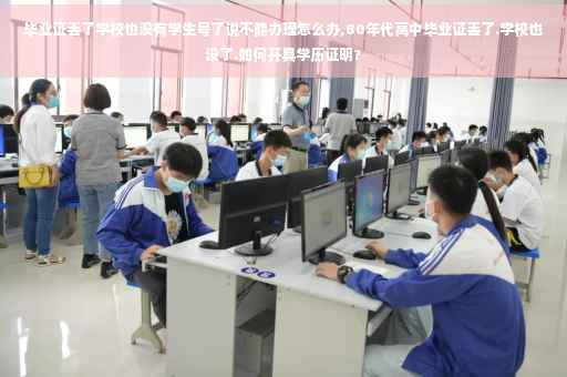 毕业证丢了学校也没有学生号了说不能办理怎么办,80年代高中毕业证丢了.学校也没了.如何开具学历证明?