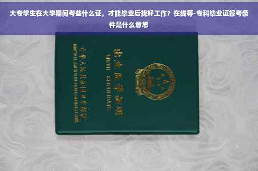 大专学生在大学期间考些什么证，才能毕业后找好工作？在线等-专科毕业证报考条件是什么意思