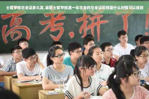 士官学校毕业证多久发,襄阳士官学校满一年毕业的毕业证和档案什么时候可以收到