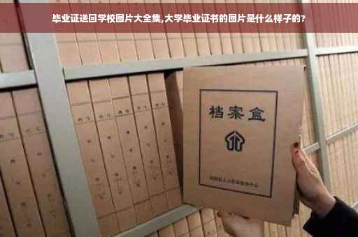 毕业证送回学校图片大全集,大学毕业证书的图片是什么样子的?