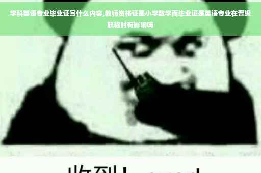 学科英语专业毕业证写什么内容,教师资格证是小学数学而毕业证是英语专业在晋级职称时有影响吗