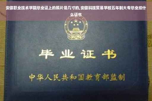 安徽职业技术学院毕业证上的照片是几寸的,安徽科技贸易学校五年制大专毕业给什么证书