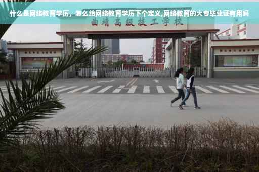 什么是网络教育学历，怎么给网络教育学历下个定义,网络教育的大专毕业证有用吗