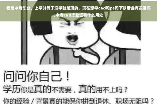 我是中专毕业，上学时等于没学就是玩的，现在想学cad和ps问下以后会有发展吗,中专cad毕业证有什么用处
