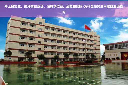 考上研究生，但只有毕业证，没有学位证。还能去读吗-为什么研究生不能毕业证查询