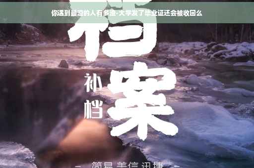 你遇到最渣的人有多渣-大学发了毕业证还会被收回么