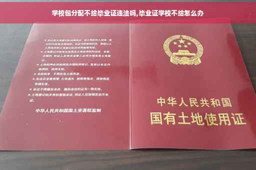 学校包分配不给毕业证违法吗,毕业证学校不给怎么办
