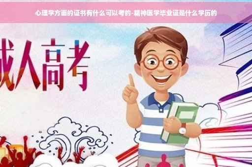 心理学方面的证书有什么可以考的-精神医学毕业证是什么学历的