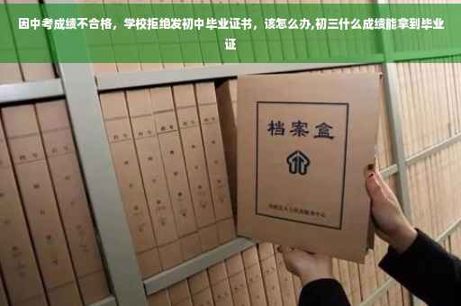 因中考成绩不合格，学校拒绝发初中毕业证书，该怎么办,初三什么成绩能拿到毕业证