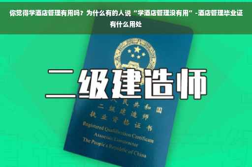 你觉得学酒店管理有用吗？为什么有的人说“学酒店管理没有用”-酒店管理毕业证有什么用处