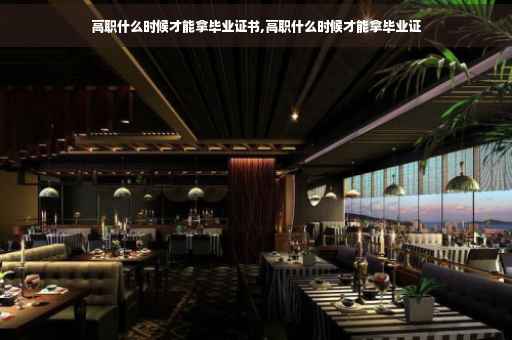 高职什么时候才能拿毕业证书,高职什么时候才能拿毕业证