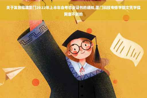 关于发放福建厦门2022年上半年自考毕业证书的通知,厦门科技专修学院文凭学信网查不到的