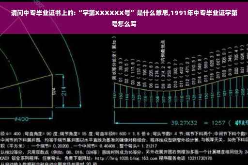 请问中专毕业证书上的:“字第XXXXXX号”是什么意思,1991年中专毕业证字第号怎么写