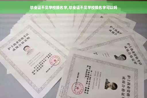 毕业证不见学校换名字,毕业证不见学校换名字可以吗