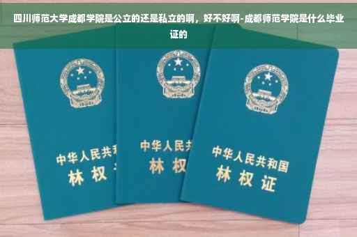 四川师范大学成都学院是公立的还是私立的啊，好不好啊-成都师范学院是什么毕业证的